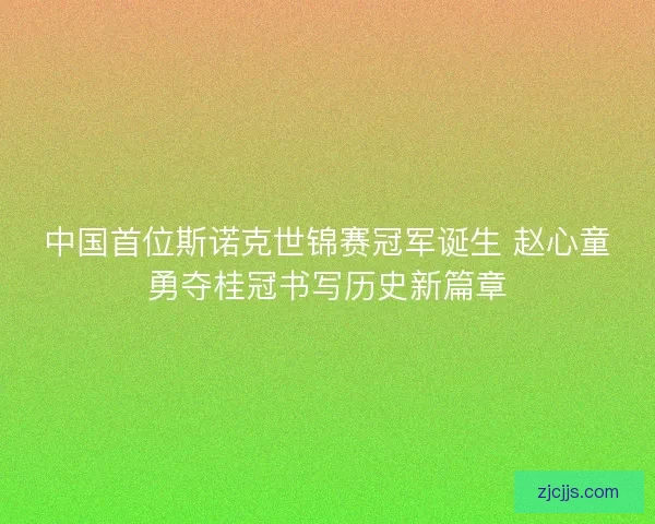 中国首位斯诺克世锦赛冠军诞生 赵心童勇夺桂冠书写历史新篇章